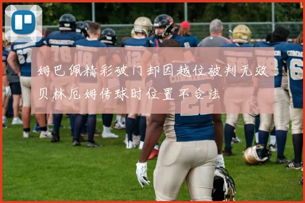姆巴佩精彩破门却因越位被判无效贝林厄姆传球时位置不合法