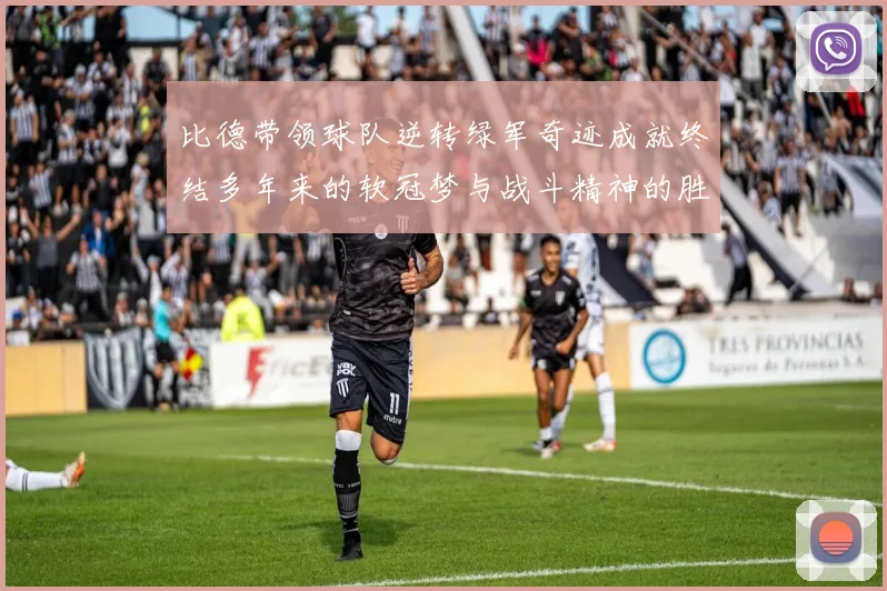 比德带领球队逆转绿军奇迹成就终结多年来的软冠梦与战斗精神的胜利