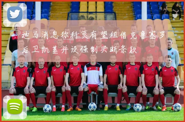 迪马消息称科莫有望租借克鲁塞罗后卫凯基并设强制买断条款