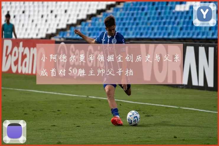 小阿德尔曼率领掘金创历史与父亲成首对50胜主帅父子档