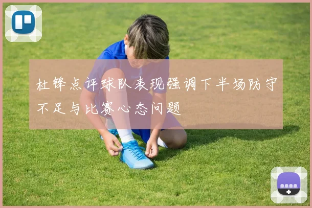 杜锋点评球队表现强调下半场防守不足与比赛心态问题