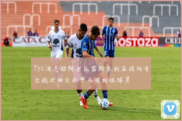 Tyc消息称阿尔瓦雷斯朱利亚诺均可出战次回合西甲或将轮休球员