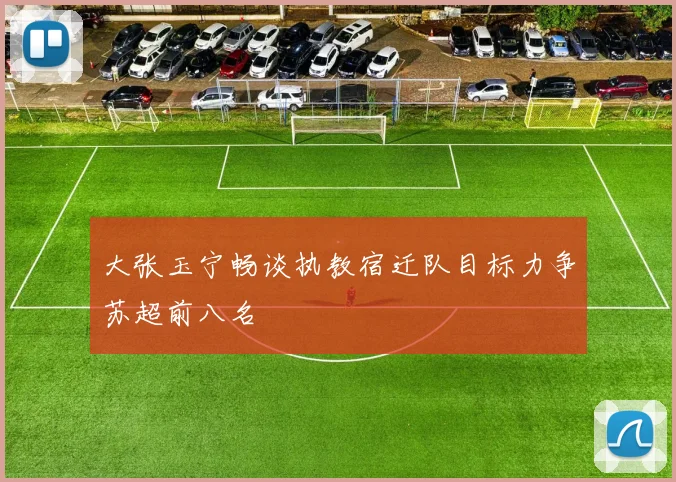大张玉宁畅谈执教宿迁队目标力争苏超前八名