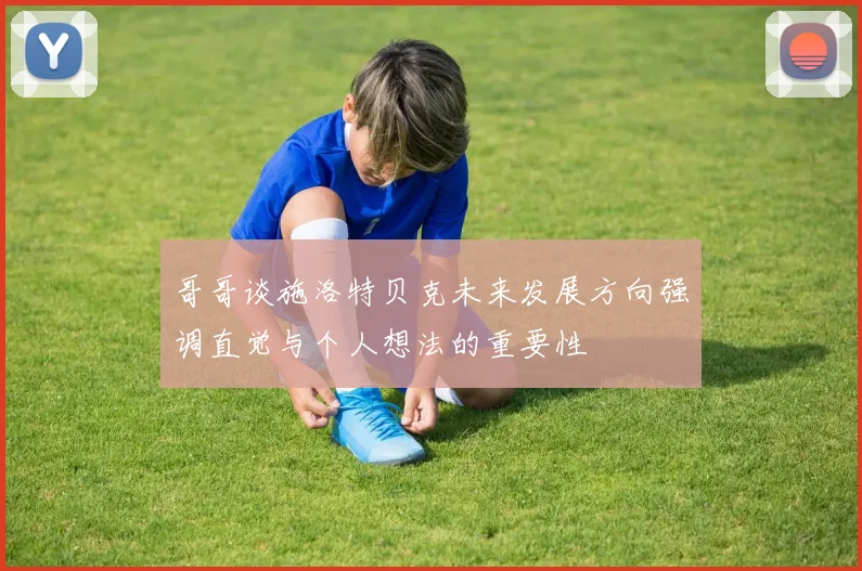 哥哥谈施洛特贝克未来发展方向强调直觉与个人想法的重要性